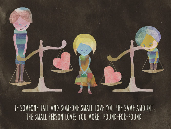 If someone tall and someone small love you the same amount, the small person loves you more, pound-for-pound.
