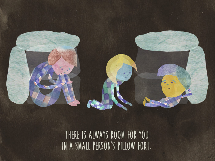 There is always room for you in a small person’s pillow fort.